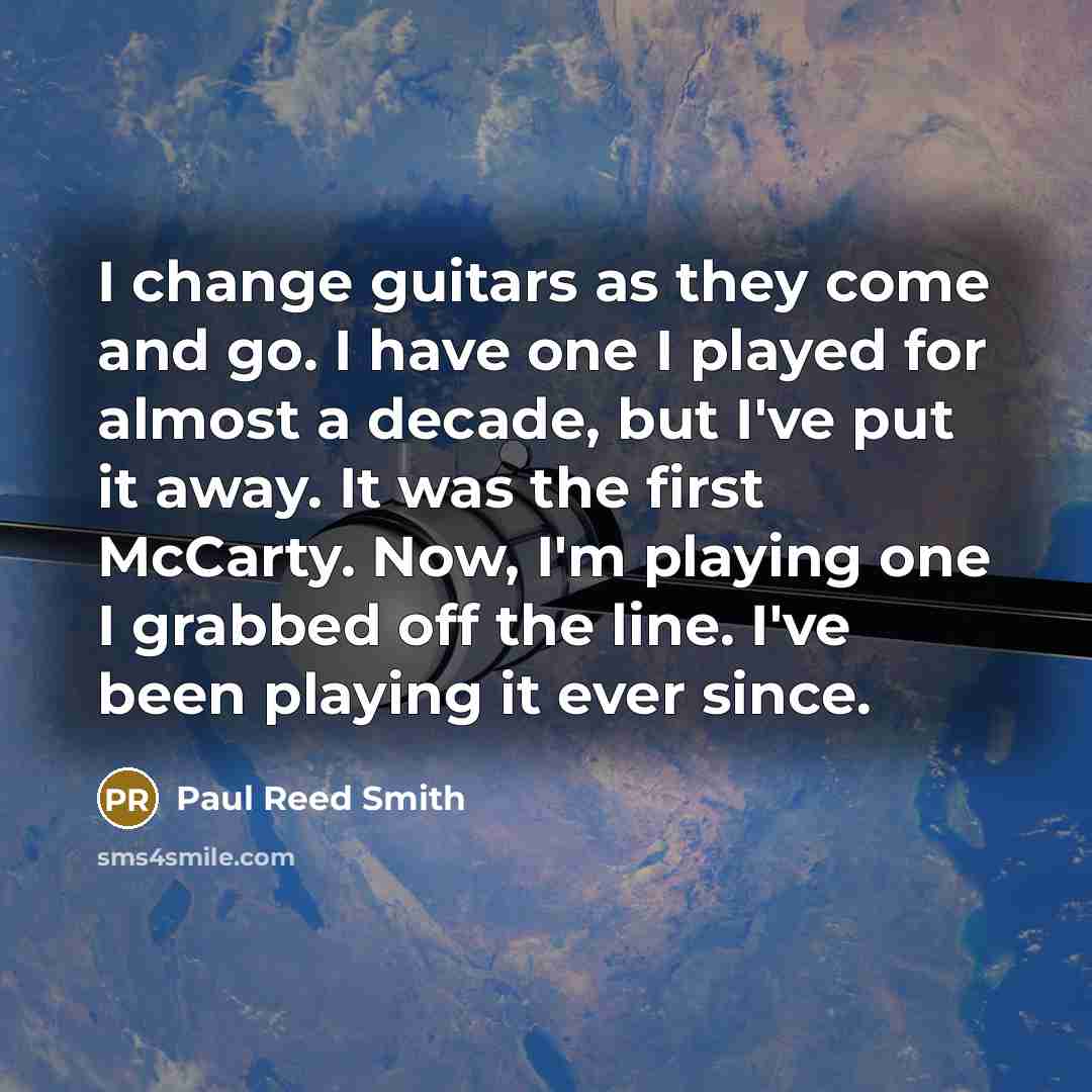 “I change guitars as they come and go. I have…” quote by Paul Reed Smith