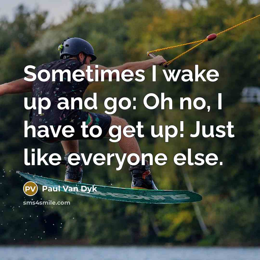 “Sometimes I wake up and go: Oh no, I have to get up! Just like everyone else.” quote by Paul Van Dyk