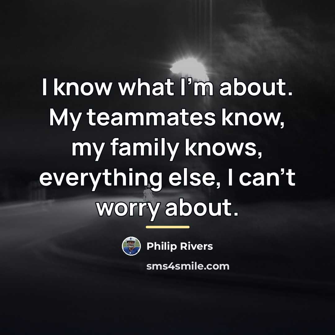 “I know what I'm about. My teammates know, my family…” quote by Philip Rivers