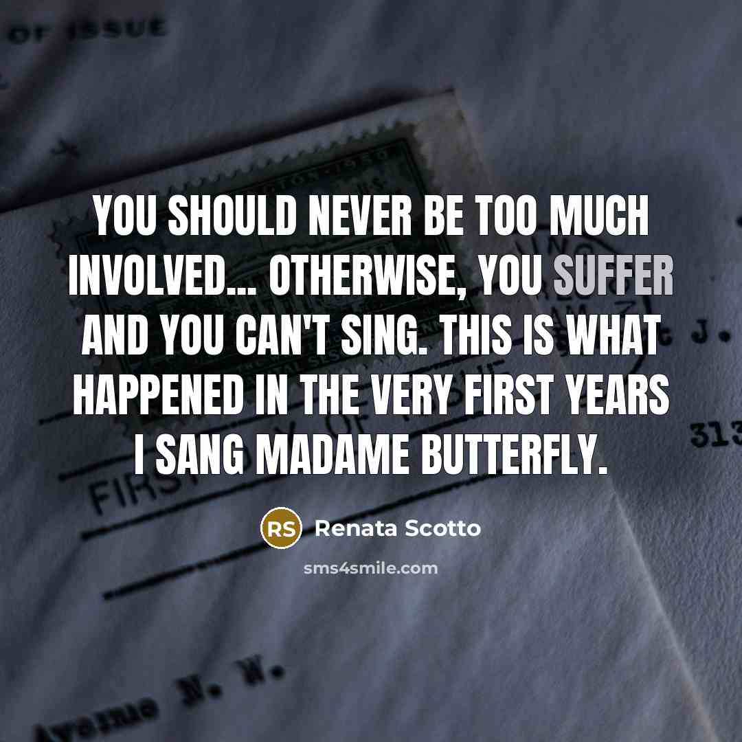 “You should never be too much involved... otherwise, you suffer…” quote by Renata Scotto