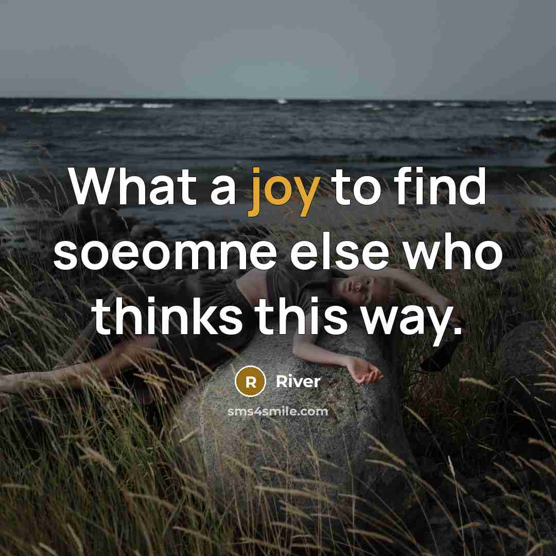 “What a joy to find soeomne else who thinks this way.” quote by River