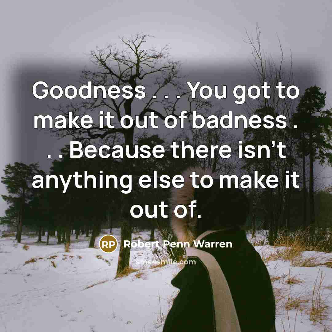 “Goodness . . . You got to make it out…” quote by Robert Penn Warren