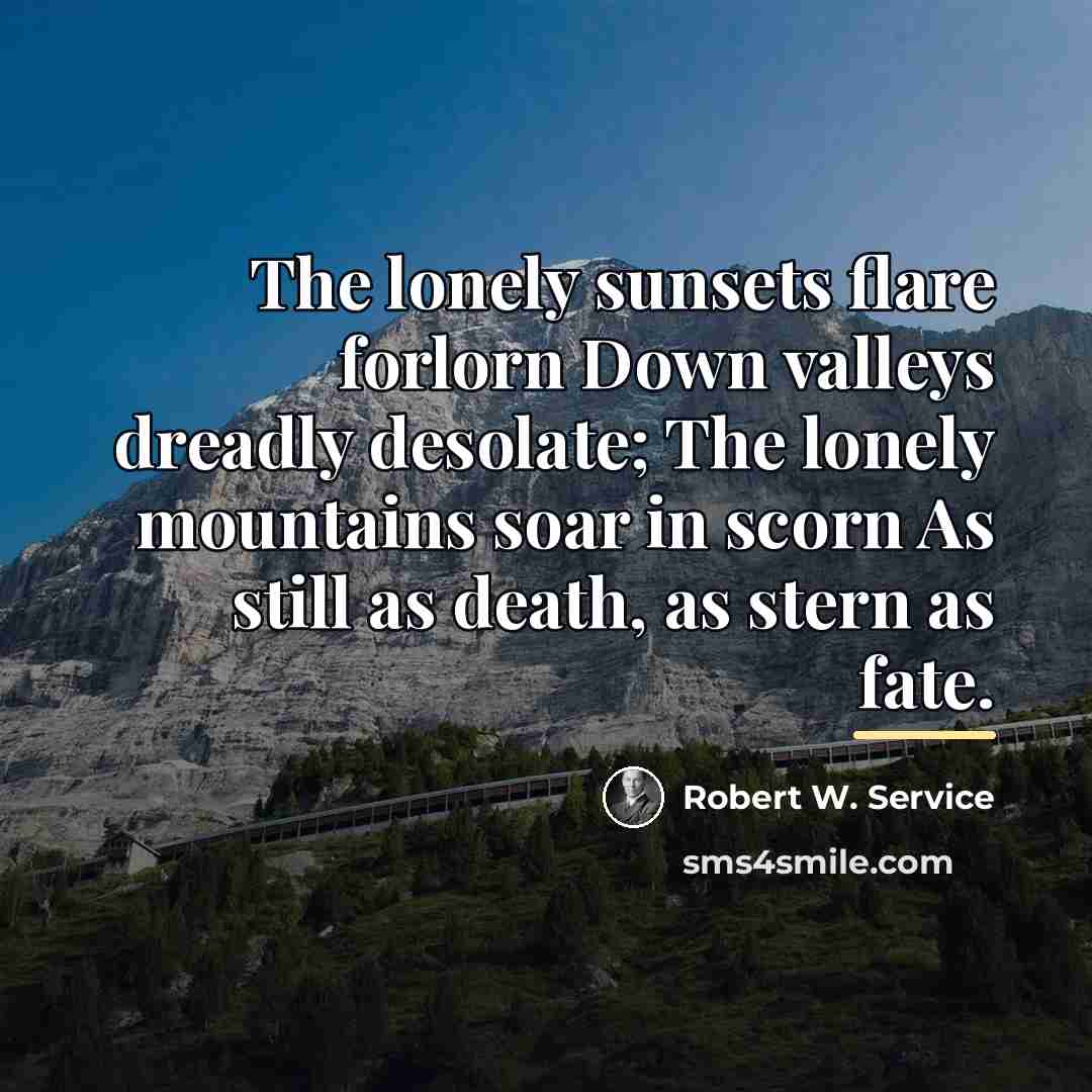 “The lonely sunsets flare forlorn Down valleys dreadly desolate; The…” quote by Robert W. Service