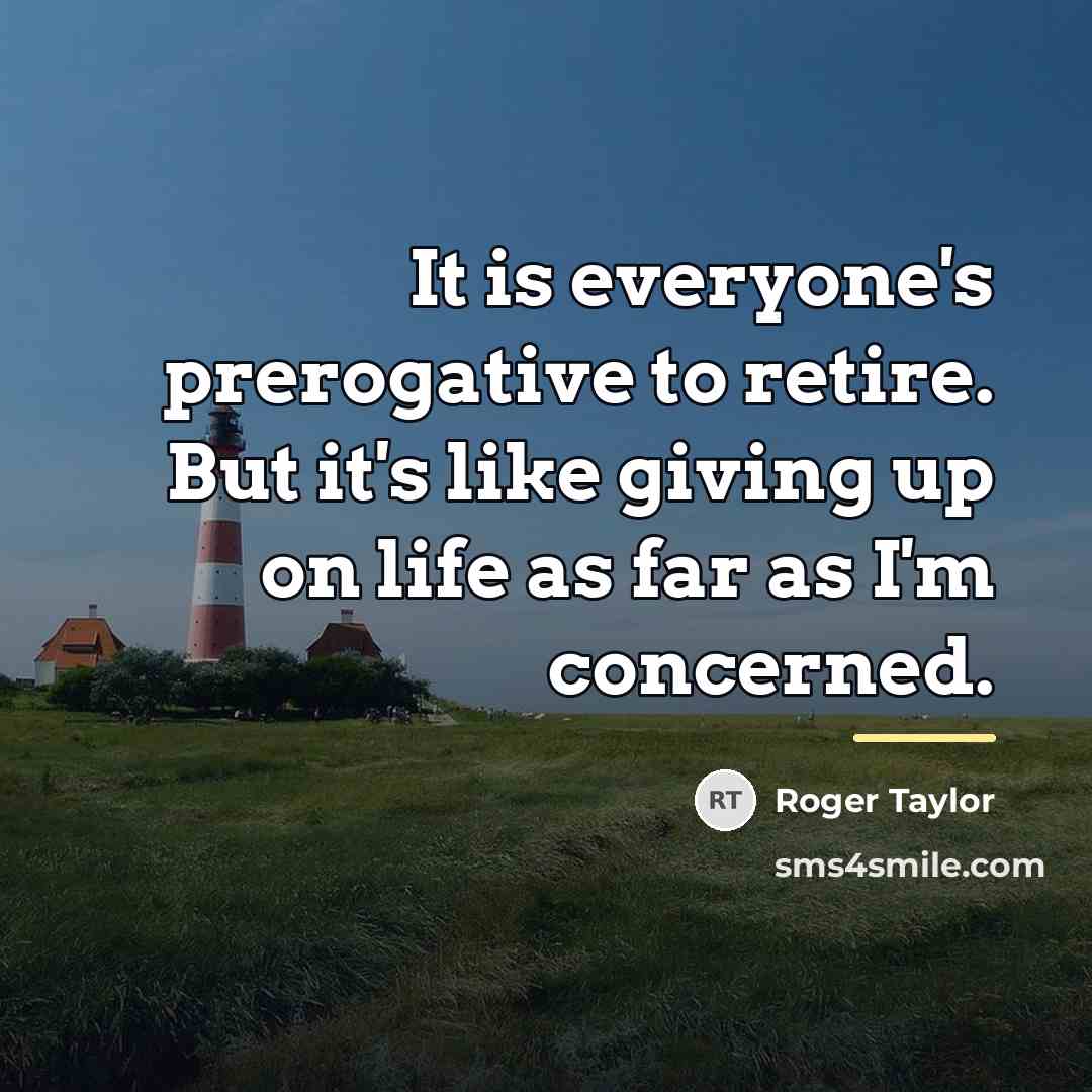 “It is everyone's prerogative to retire. But it's like giving…” quote by Roger Taylor