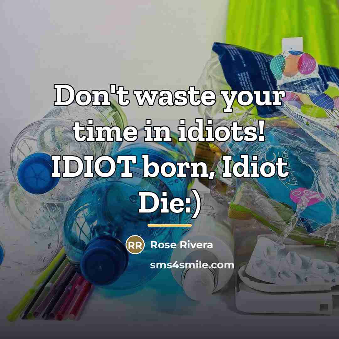 “Don't waste your time in idiots! IDIOT born, Idiot Die:)…” quote by Rose Rivera