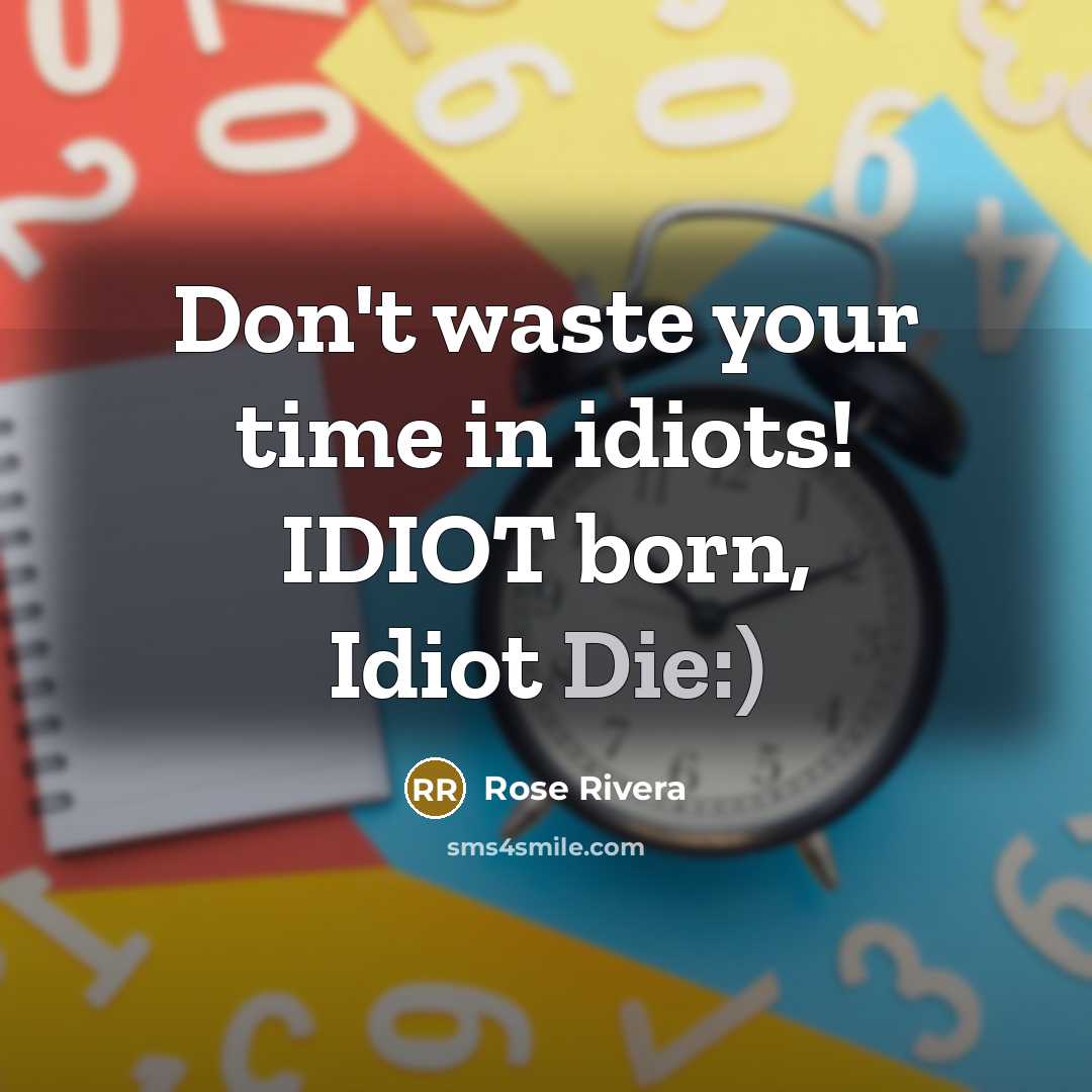 “Don't waste your time in idiots! IDIOT born, Idiot Die:)” quote by Rose Rivera