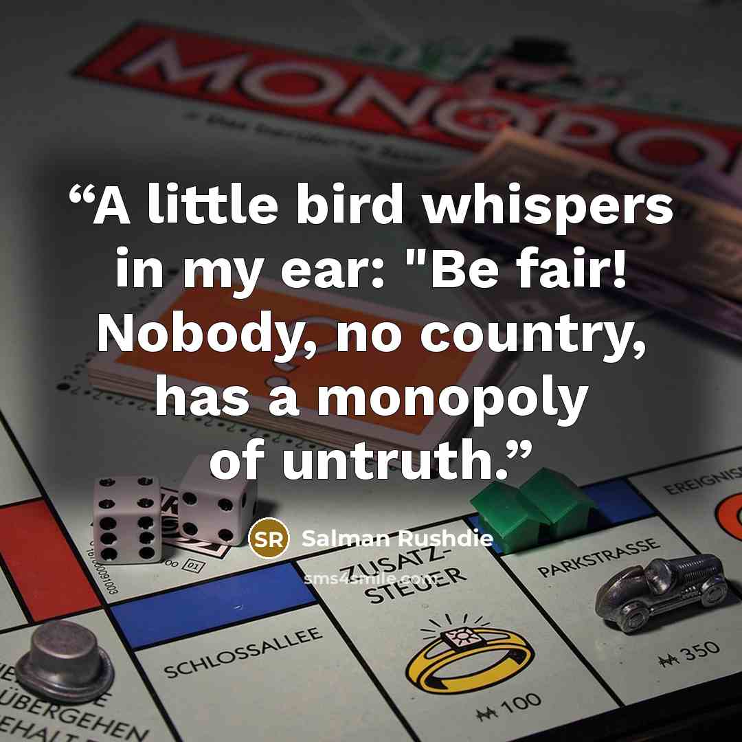 “A little bird whispers in my ear: "Be fair! Nobody, no country, has a monopoly of untruth.” quote by Salman Rushdie