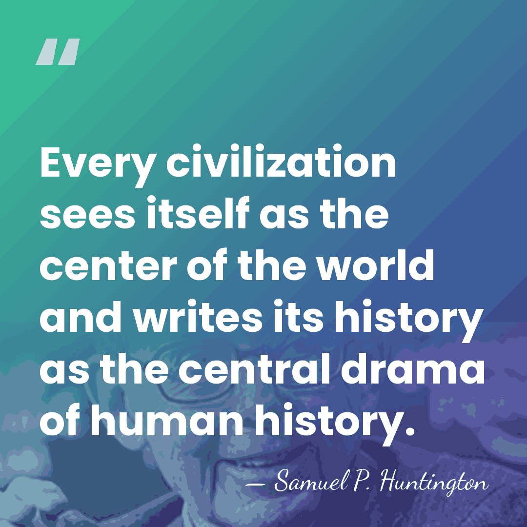 Every civilization sees itself as the center of the world and writes&hellip; - Samuel P. Huntington