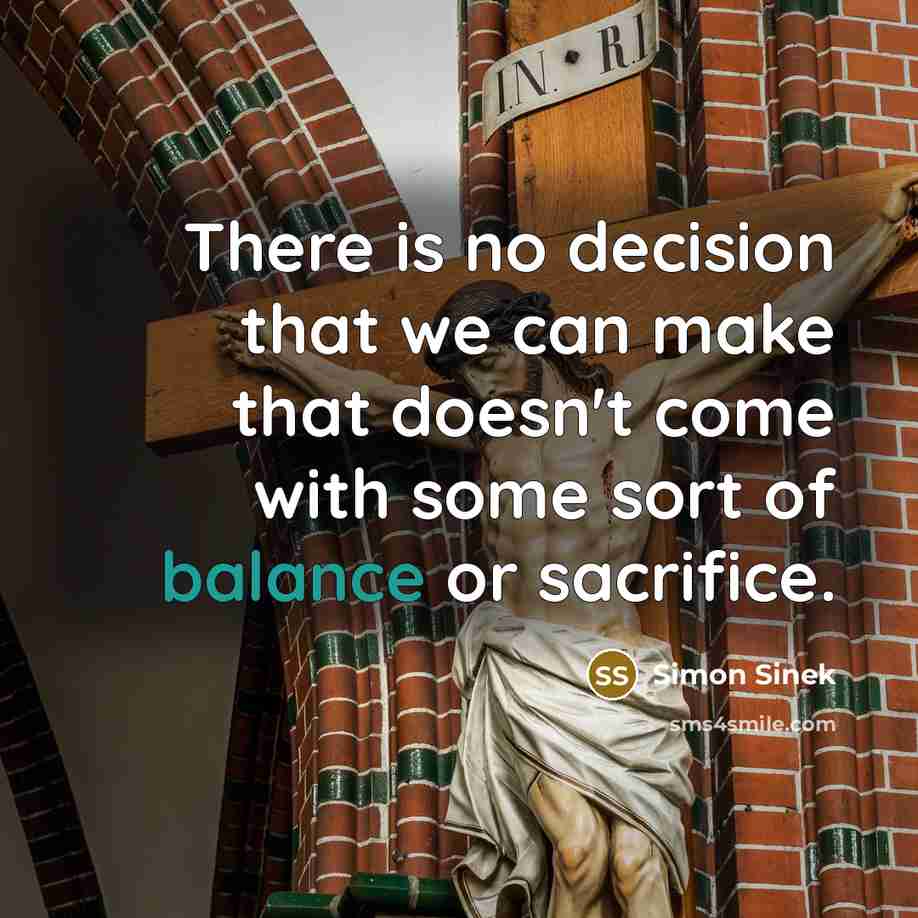 “There is no decision that we can make that doesn't…” quote by Simon Sinek