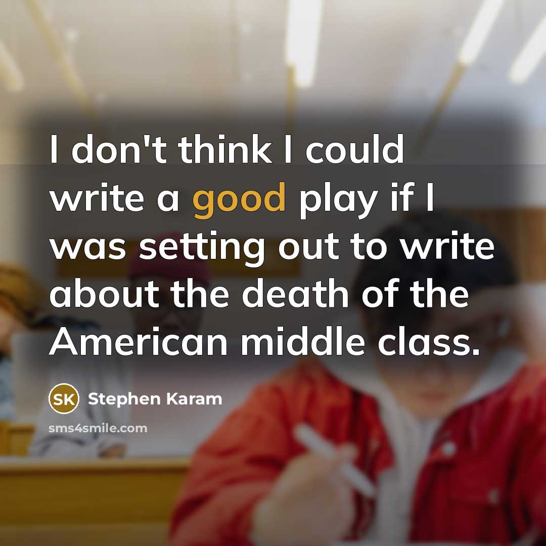 “I don't think I could write a good play if…” quote by Stephen Karam