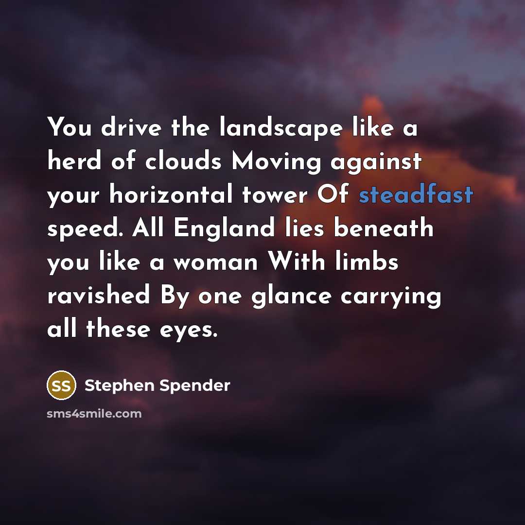 “You drive the landscape like a herd of clouds Moving…” quote by Stephen Spender
