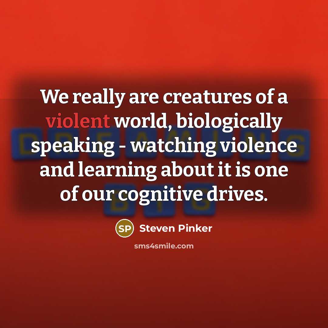 “We really are creatures of a violent world, biologically speaking…” quote by Steven Pinker