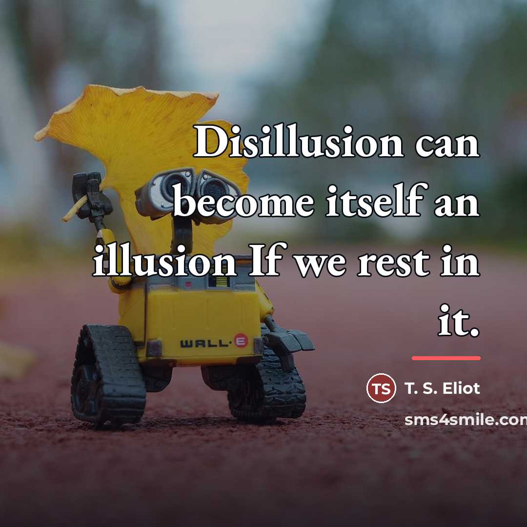“Disillusion can become itself an illusion If we rest in…” quote by T. S. Eliot