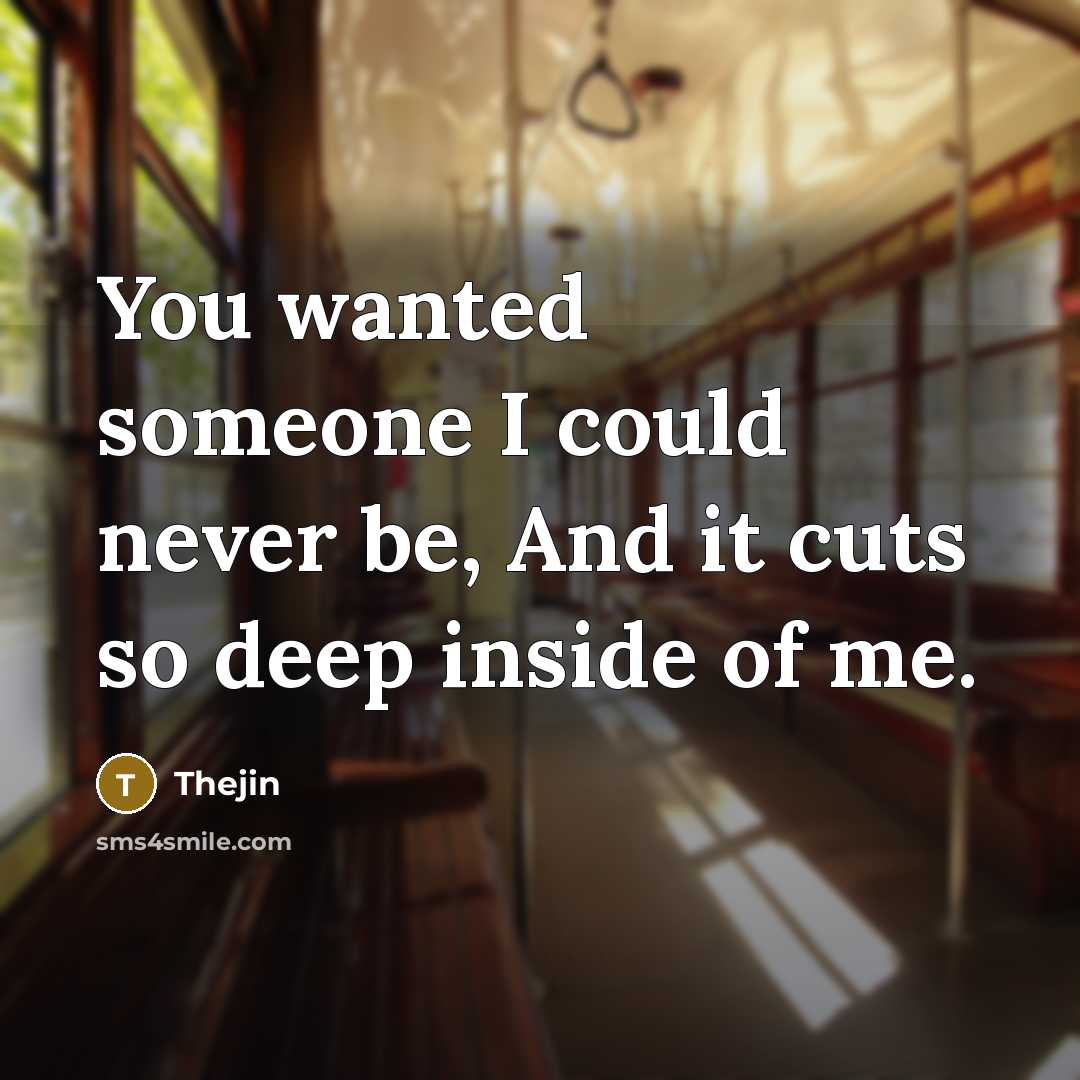 “You wanted someone I could never be, And it cuts so deep inside of me.” quote by Thejin