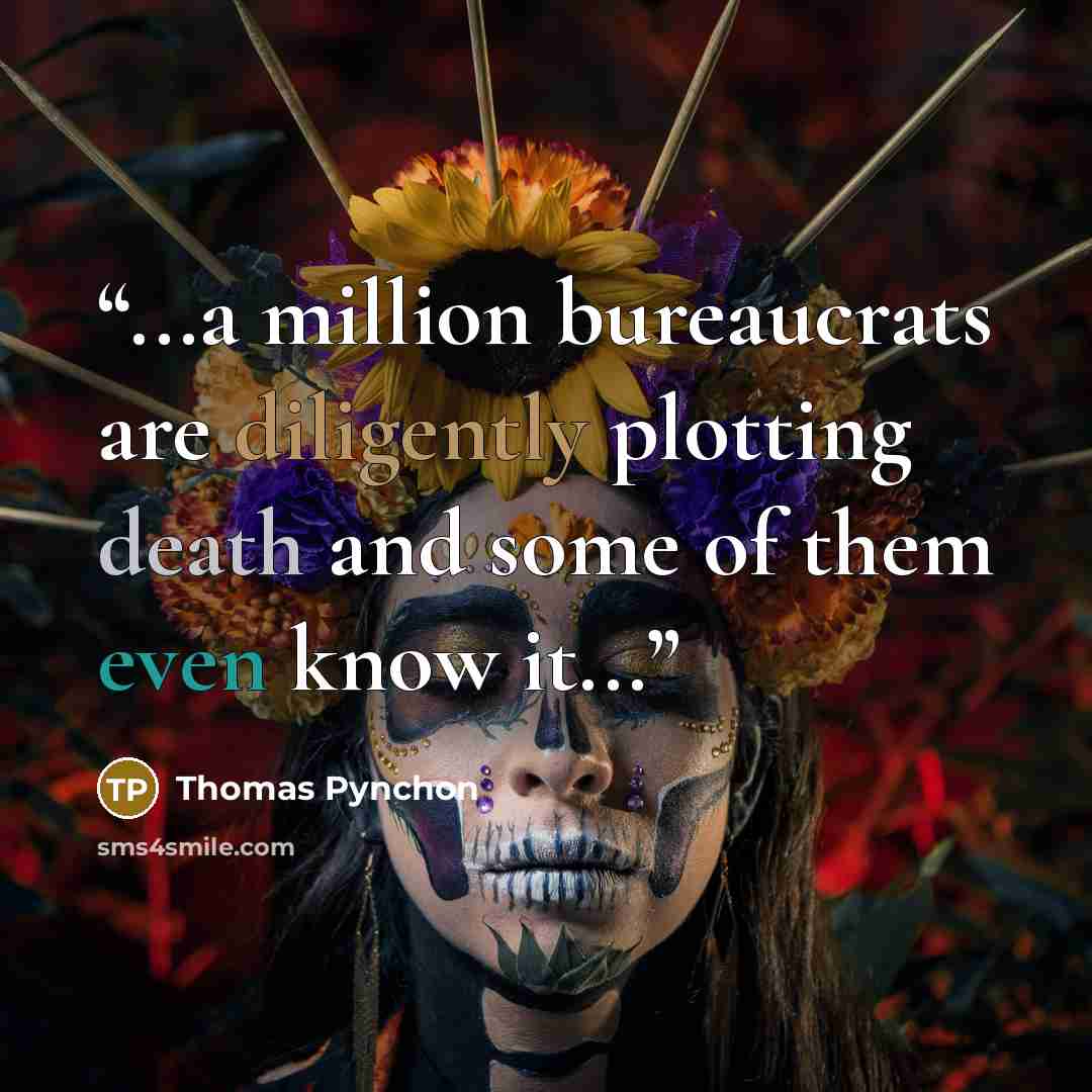 “...a million bureaucrats are diligently plotting death and some of them even know it...” quote by Thomas Pynchon
