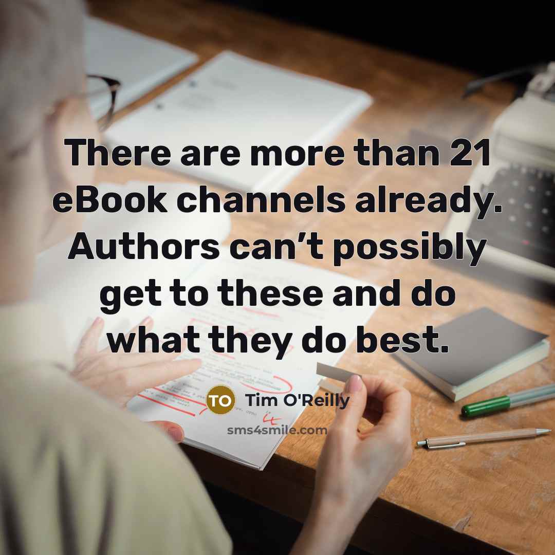 “There are more than 21 eBook channels already. Authors can’t possibly get to these and do what they do best.” quote by Tim O'Reilly