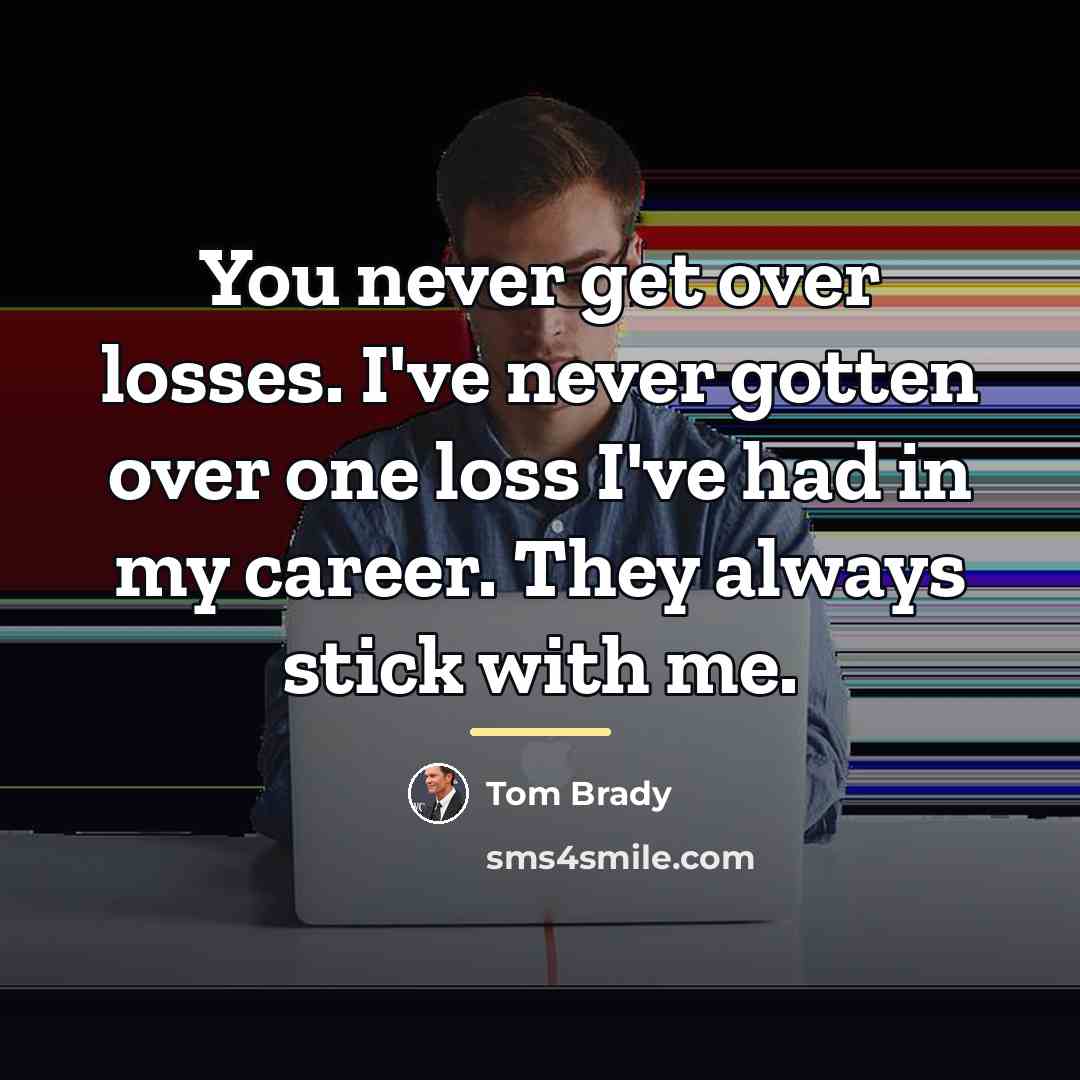 “You never get over losses. I've never gotten over one…” quote by Tom Brady