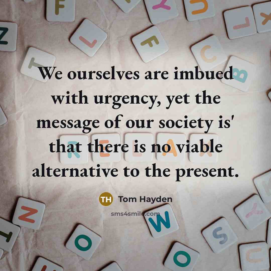 “We ourselves are imbued with urgency, yet the message of…” quote by Tom Hayden