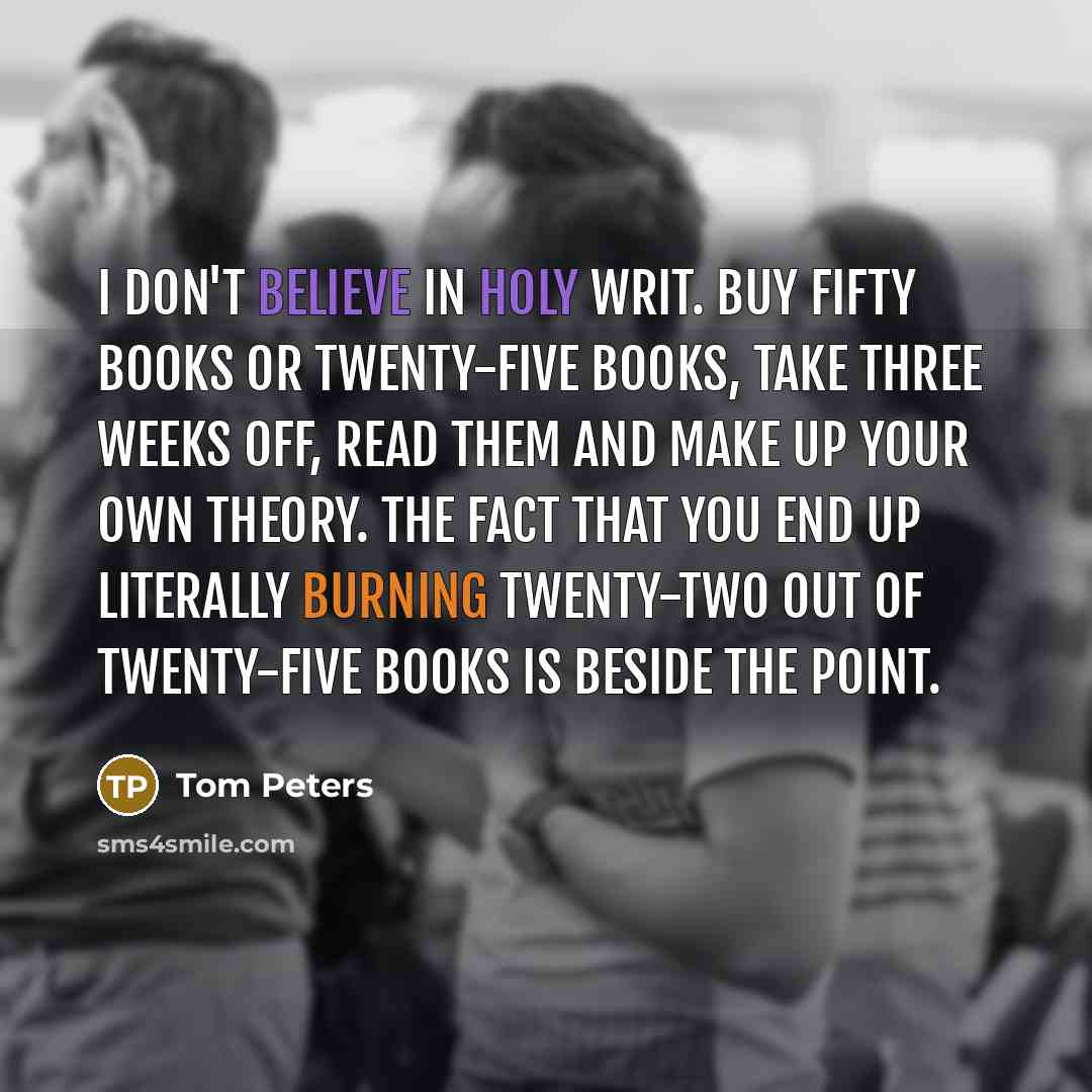 “I don't believe in holy writ. Buy fifty books or…” quote by Tom Peters