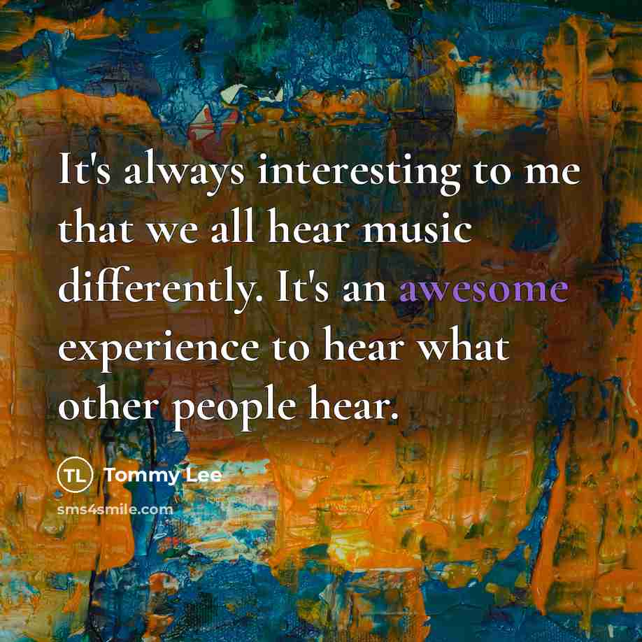 “It's always interesting to me that we all hear music…” quote by Tommy Lee