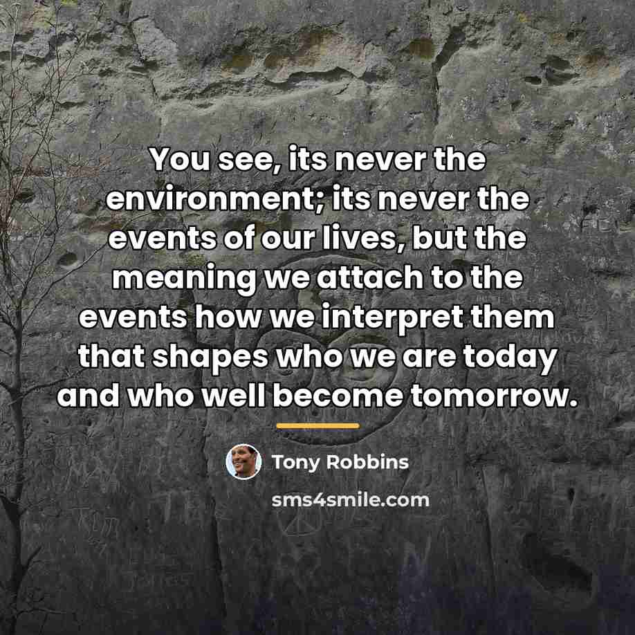 “You see, its never the environment; its never the events…” quote by Tony Robbins
