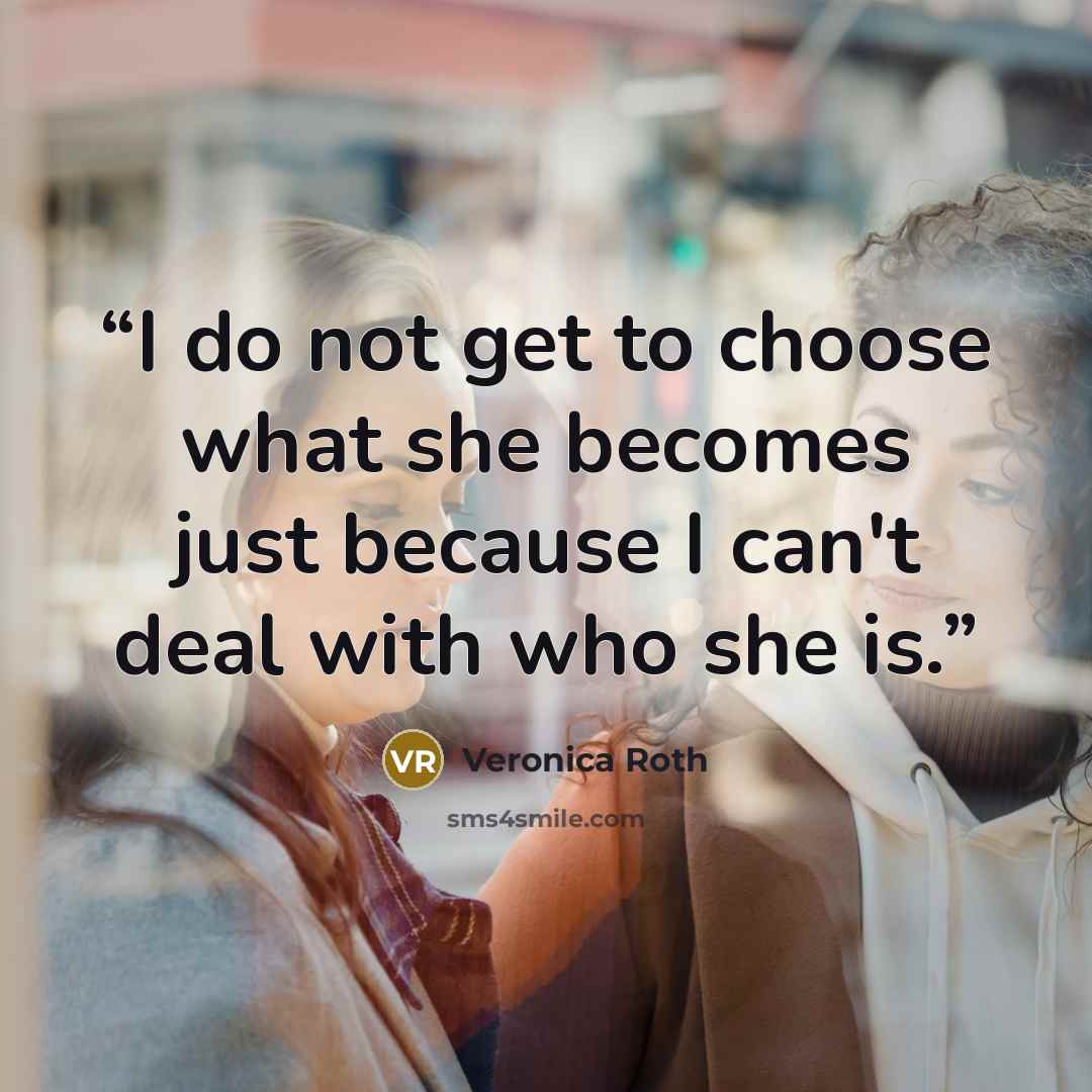 “I do not get to choose what she becomes just because I can't deal with who she is.” quote by Veronica Roth