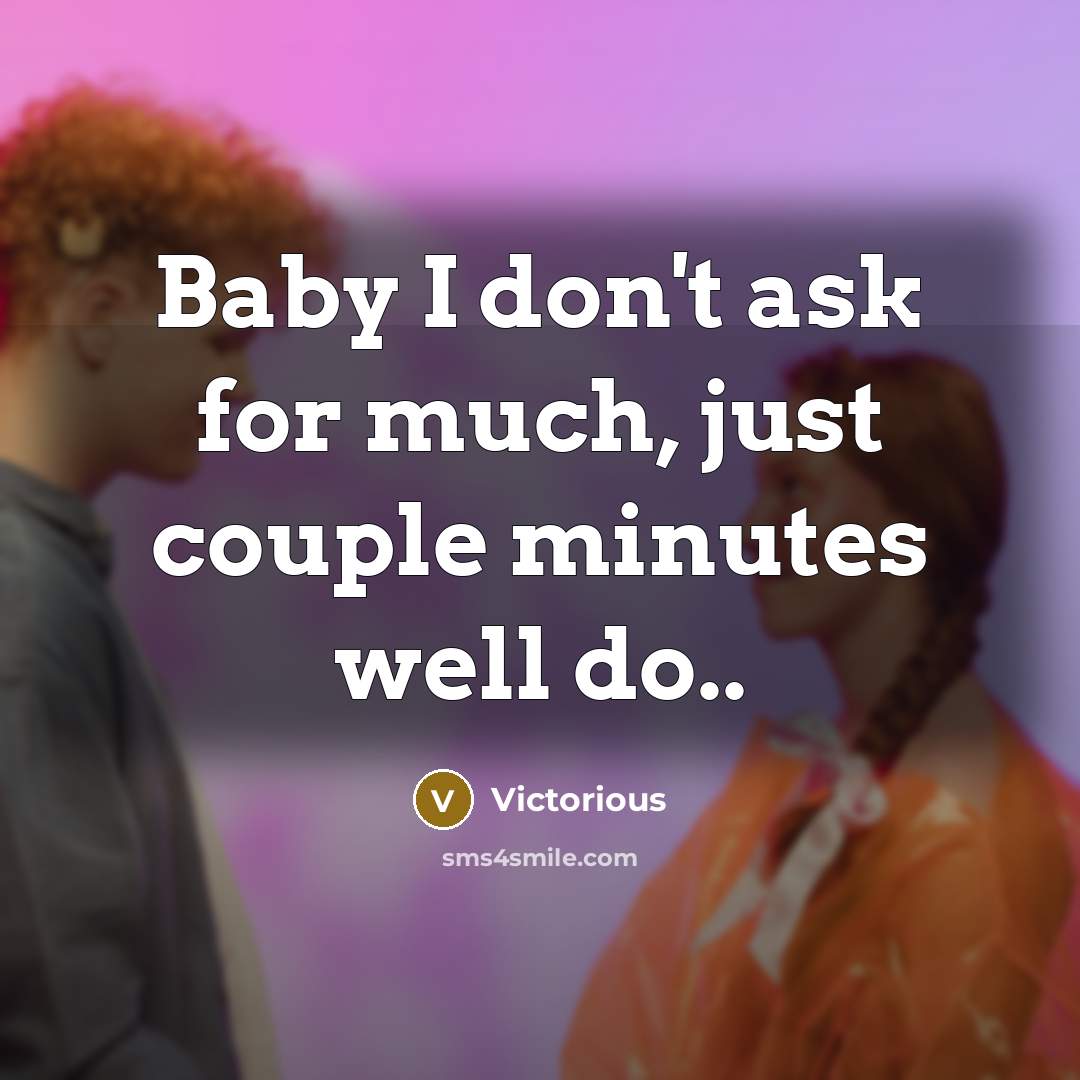 “Baby I don't ask for much, just couple minutes well do..” quote by Victorious