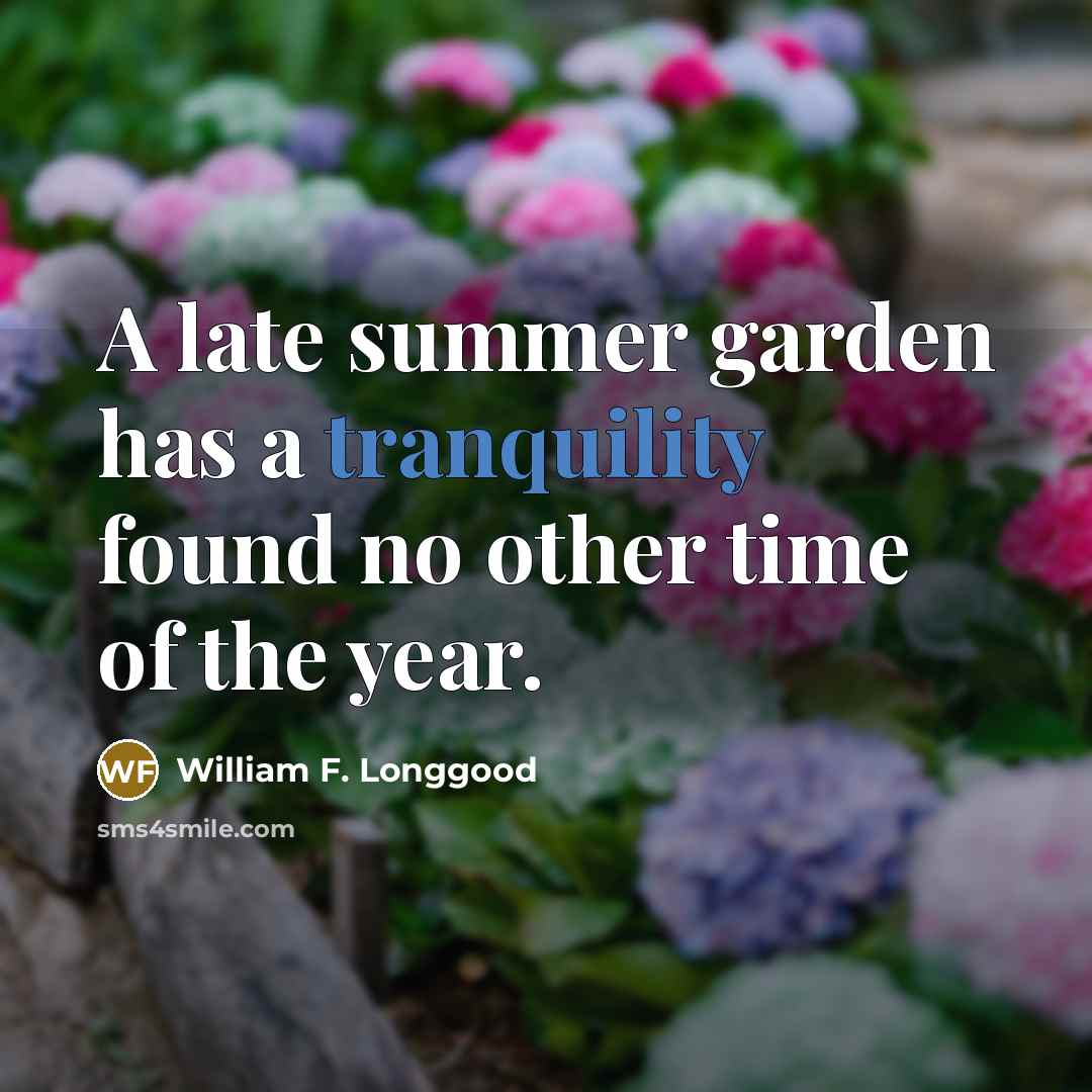 “A late summer garden has a tranquility found no other…” quote by William F. Longgood