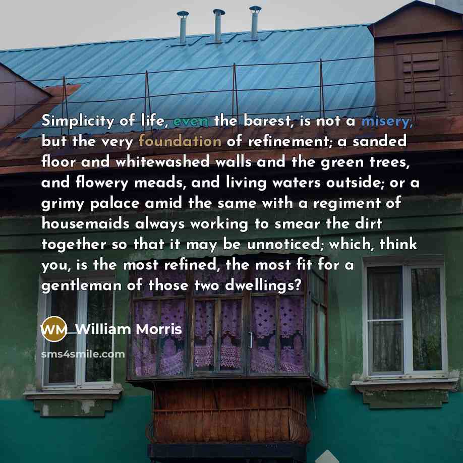 “Simplicity of life, even the barest, is not a misery,…” quote by William Morris