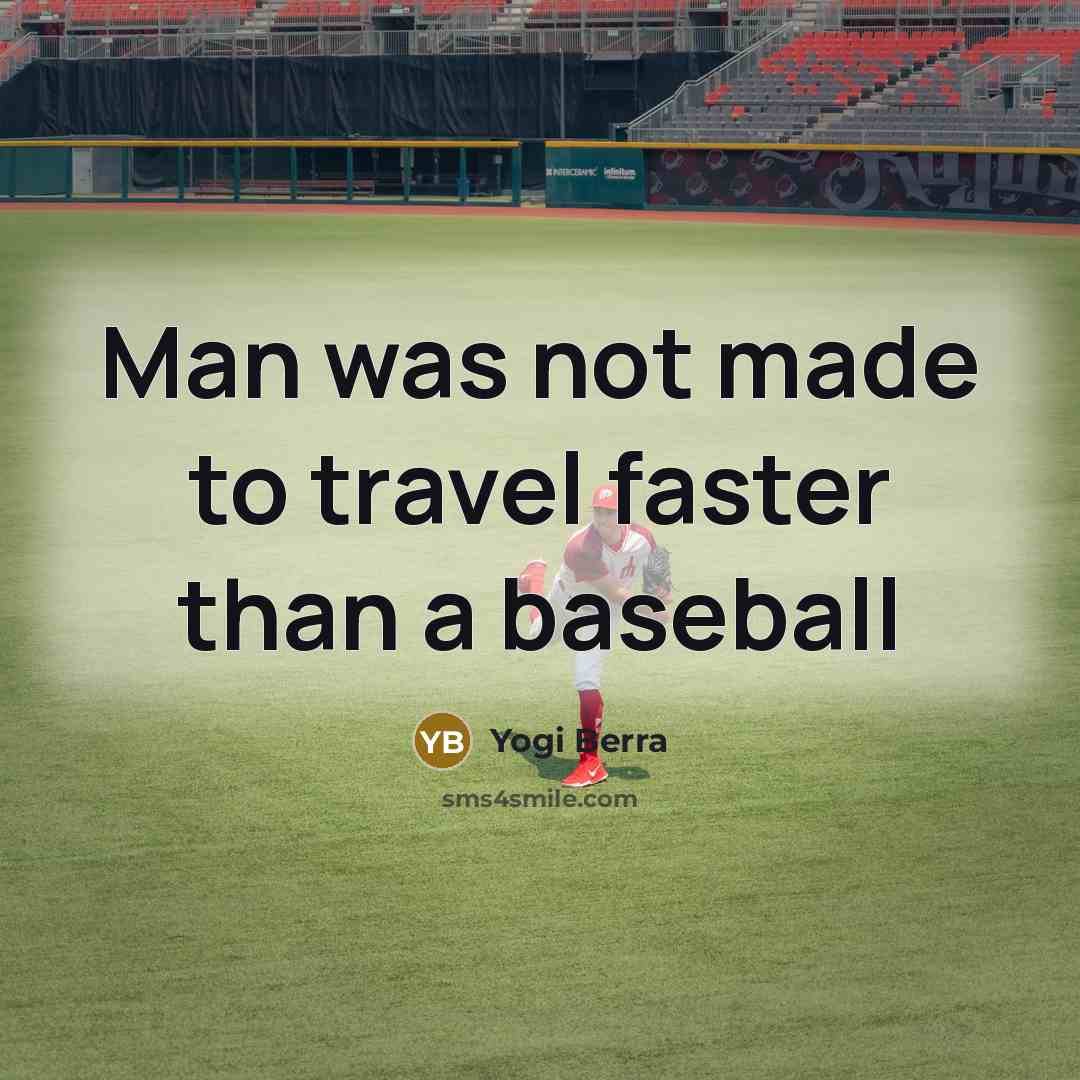 “Man was not made to travel faster than a baseball…” quote by Yogi Berra