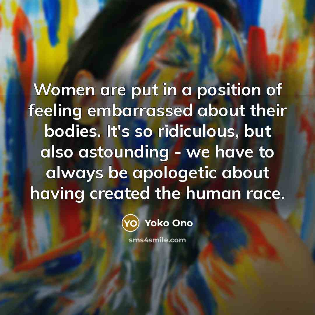 “Women are put in a position of feeling embarrassed about…” quote by Yoko Ono