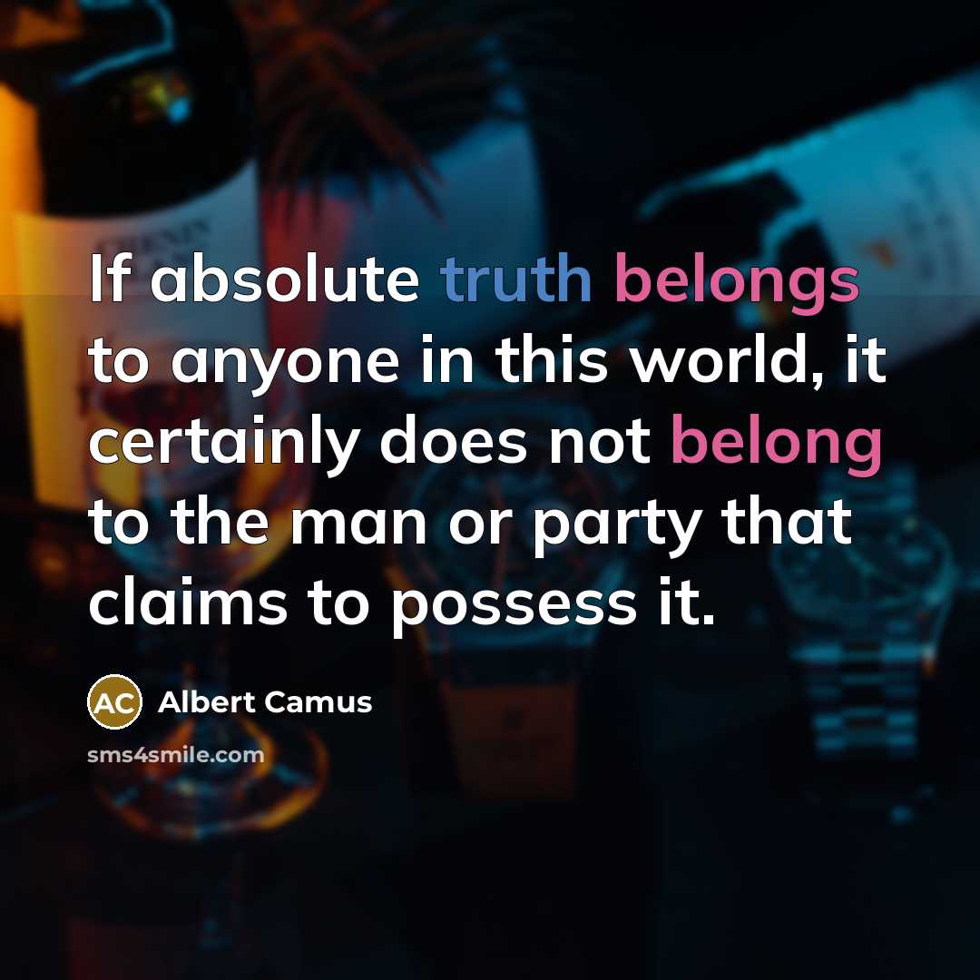 “If absolute truth belongs to anyone in this world, it certainly does not belong to the man or party that claims to possess it.” quote by Albert Camus