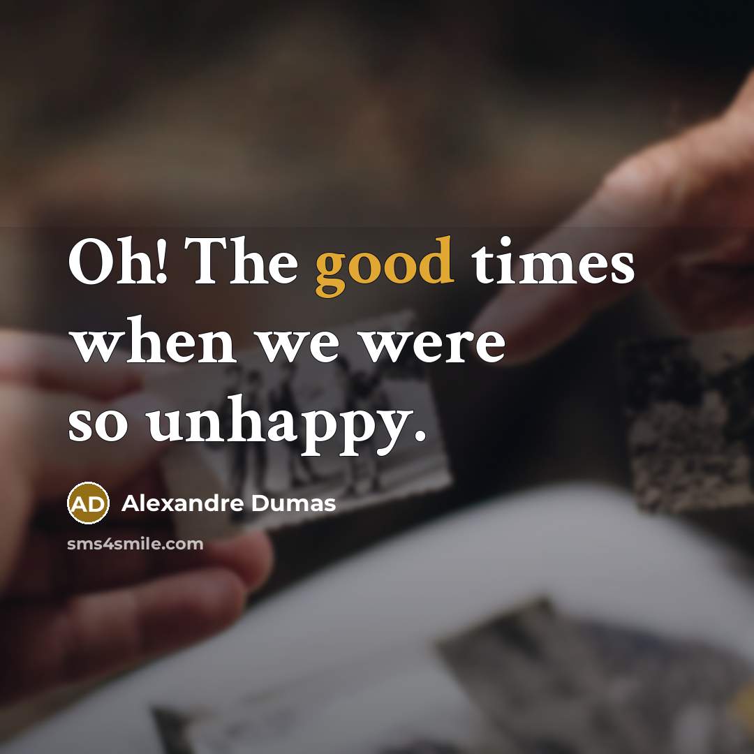 “Oh! The good times when we were so unhappy.…” quote by Alexandre Dumas