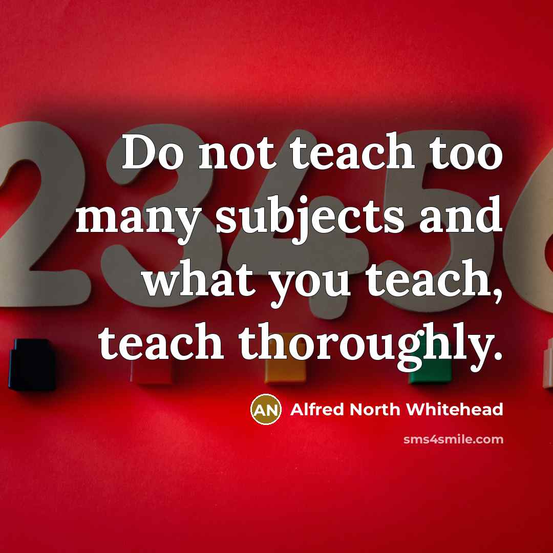 “Do not teach too many subjects and what you teach,…” quote by Alfred North Whitehead