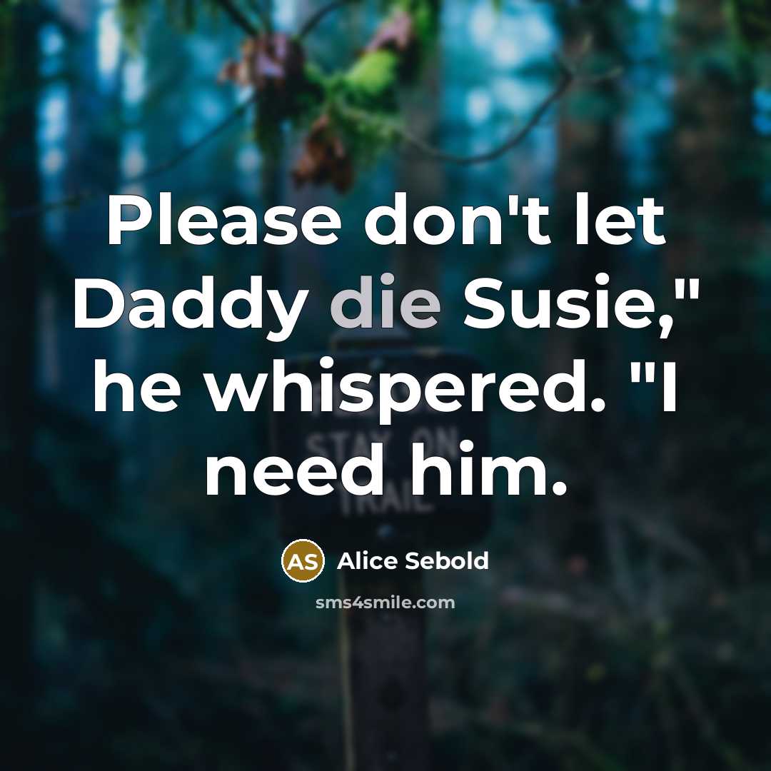“Please don't let Daddy die Susie," he whispered. "I need…” quote by Alice Sebold
