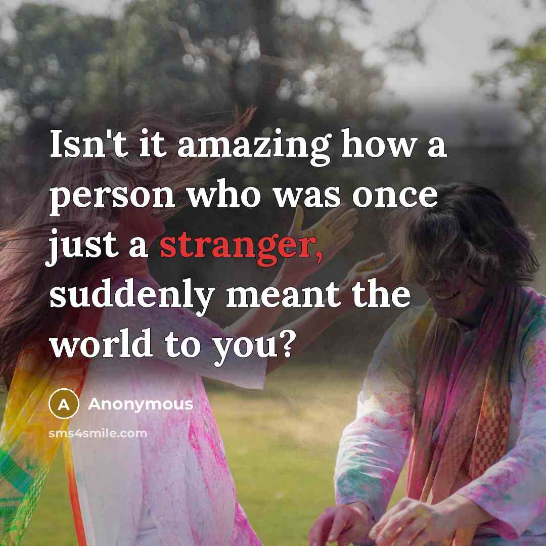 “Isn't it amazing how a person who was once just a stranger, suddenly meant the world to you?” quote by Anonymous