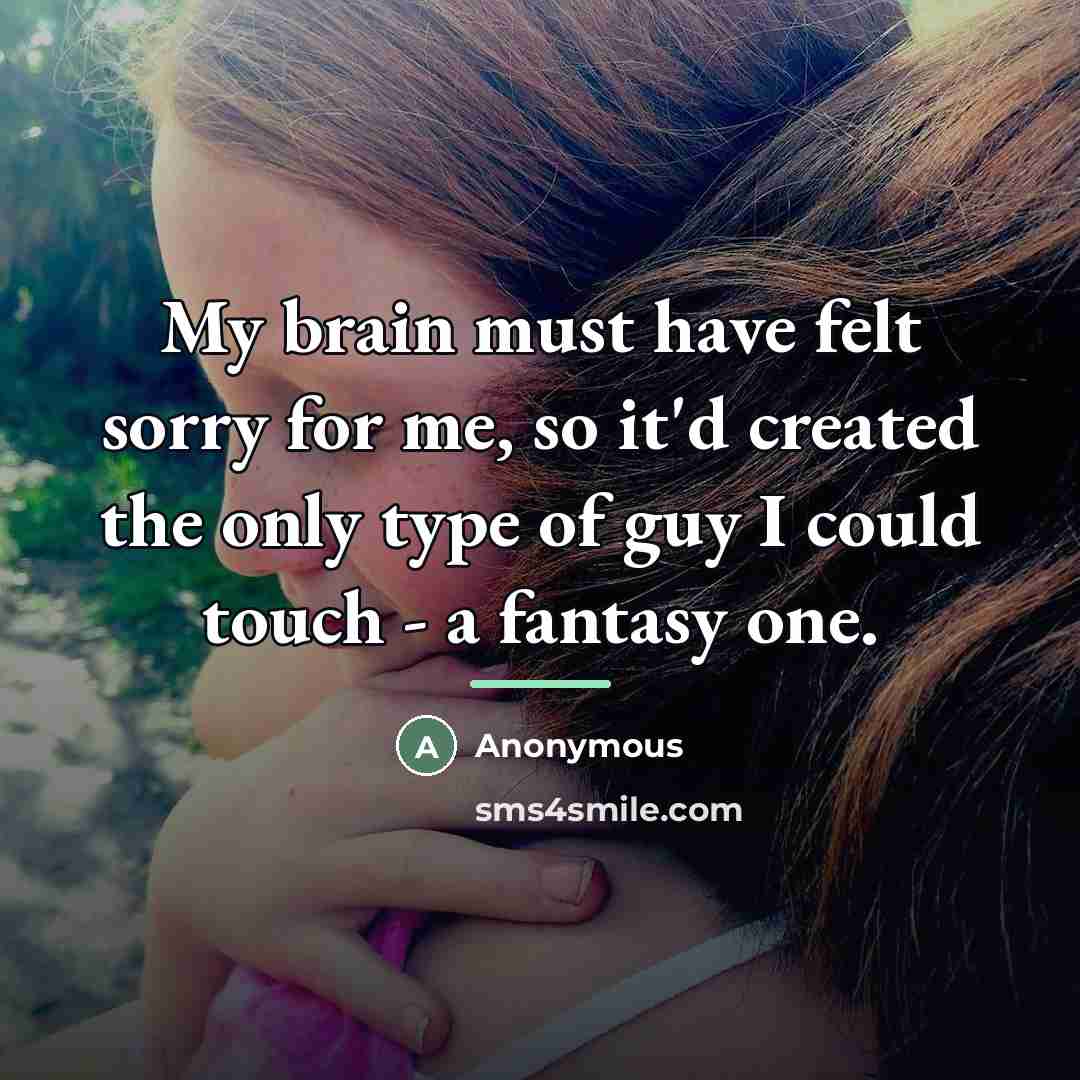 “My brain must have felt sorry for me, so it'd…” quote by Anonymous