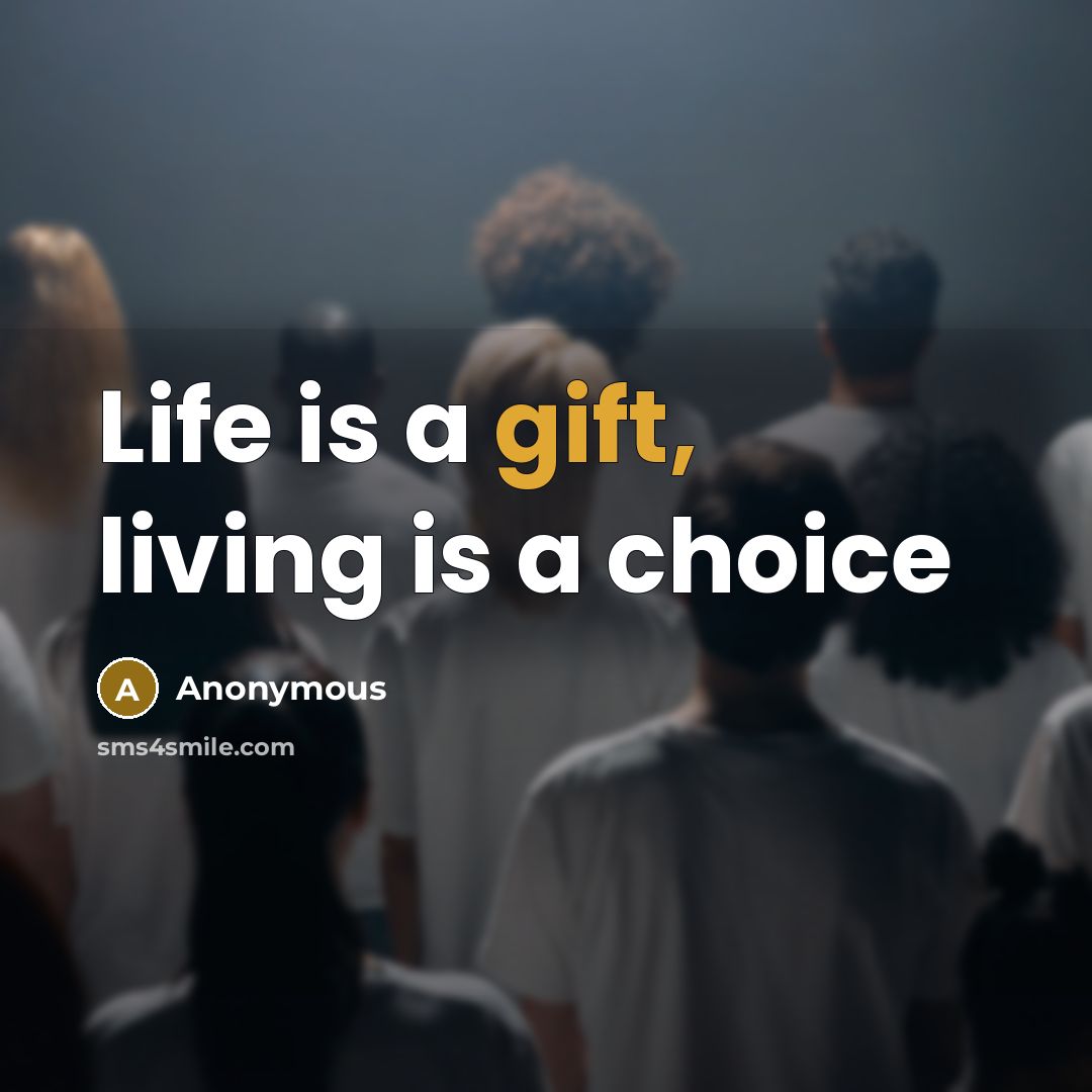 “Life is a gift, living is a choice…” quote by Anonymous