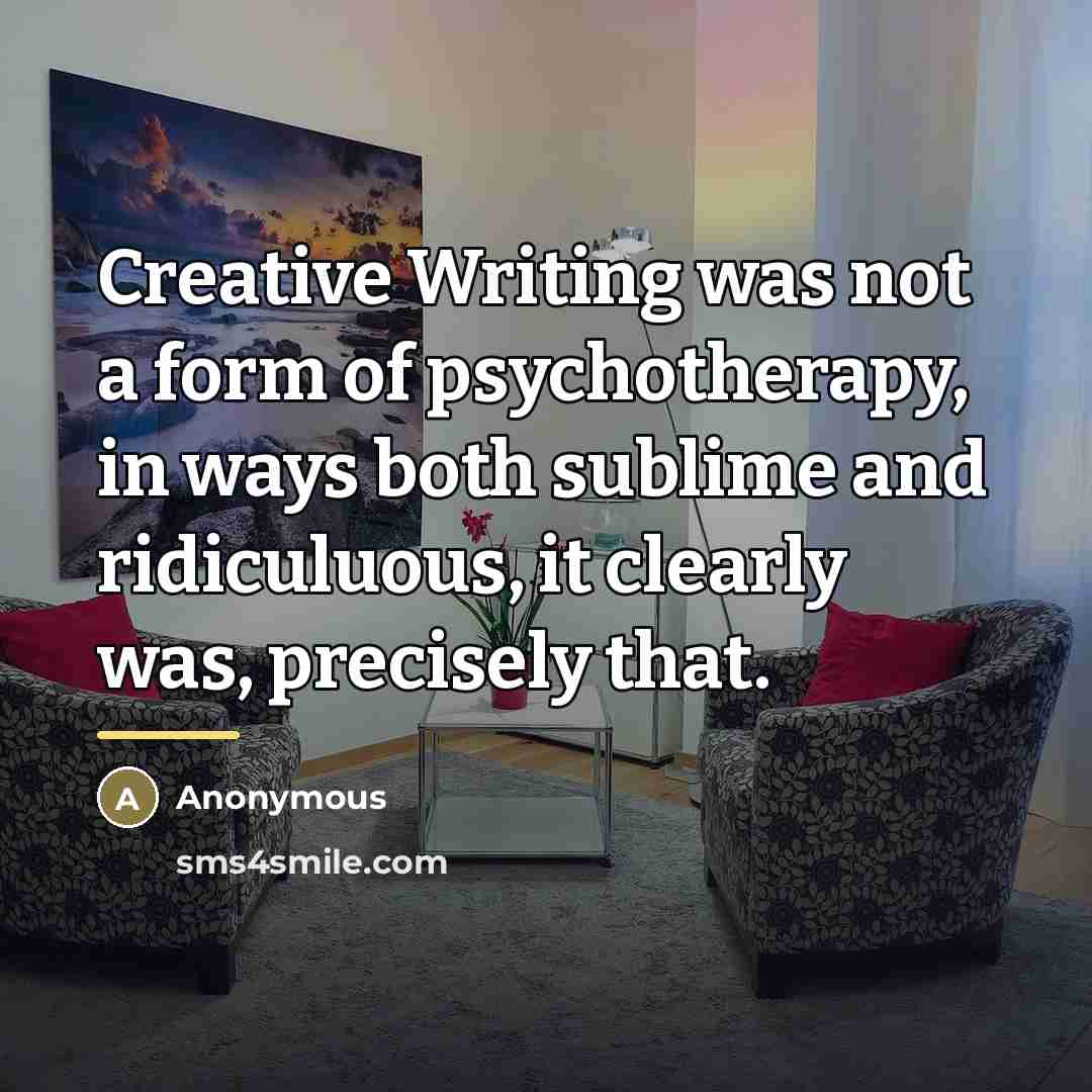 “Creative Writing was not a form of psychotherapy, in ways…” quote by Anonymous