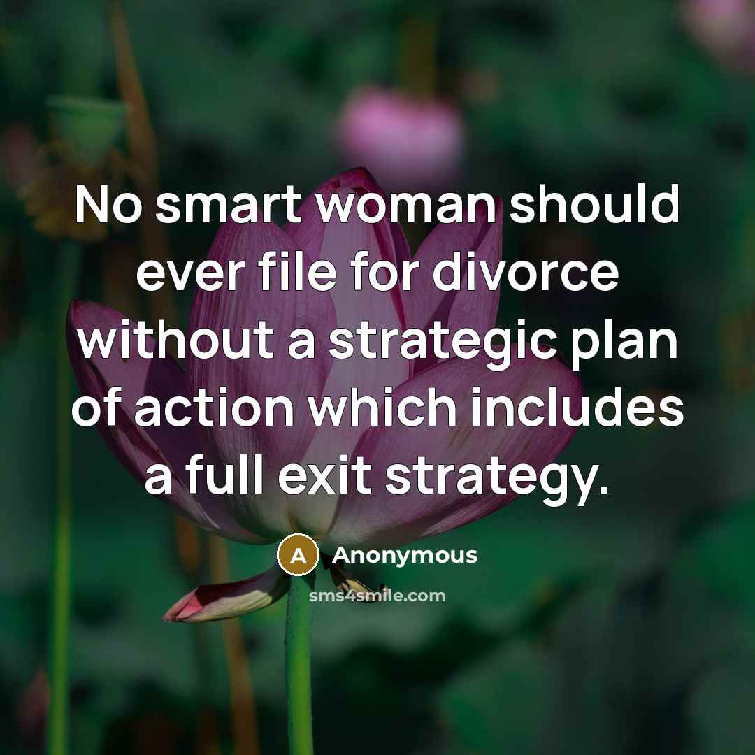 “No smart woman should ever file for divorce without a strategic plan of action which includes a full exit strategy.” quote by Anonymous