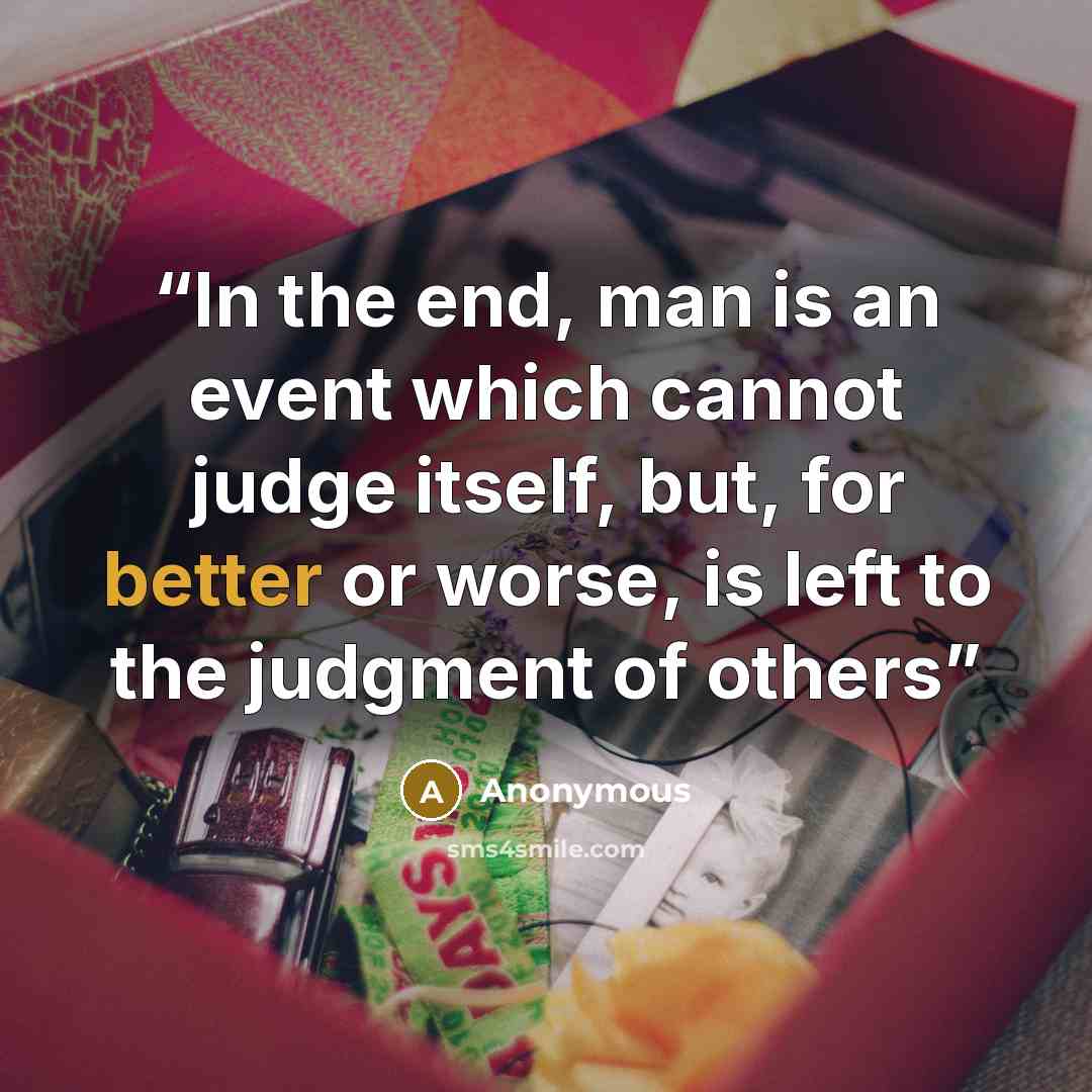 “In the end, man is an event which cannot judge itself, but, for better or worse, is left to the judgment of others” quote by Anonymous