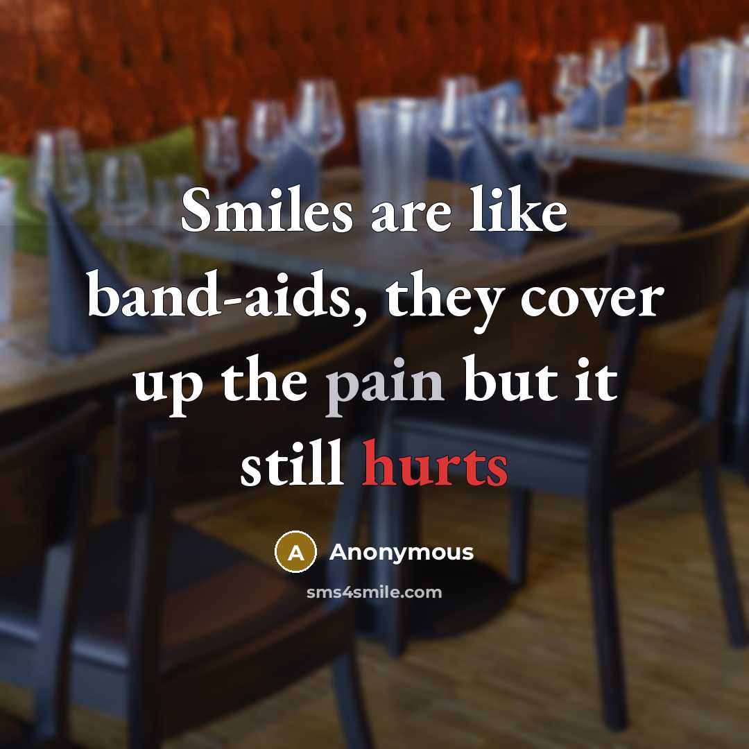 “Smiles are like band-aids, they cover up the pain but it still hurts” quote by Anonymous