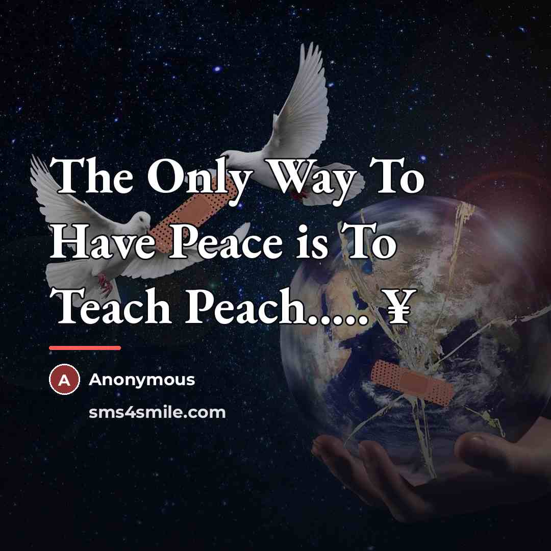 “The Only Way To Have Peace is To Teach Peach.....…” quote by Anonymous