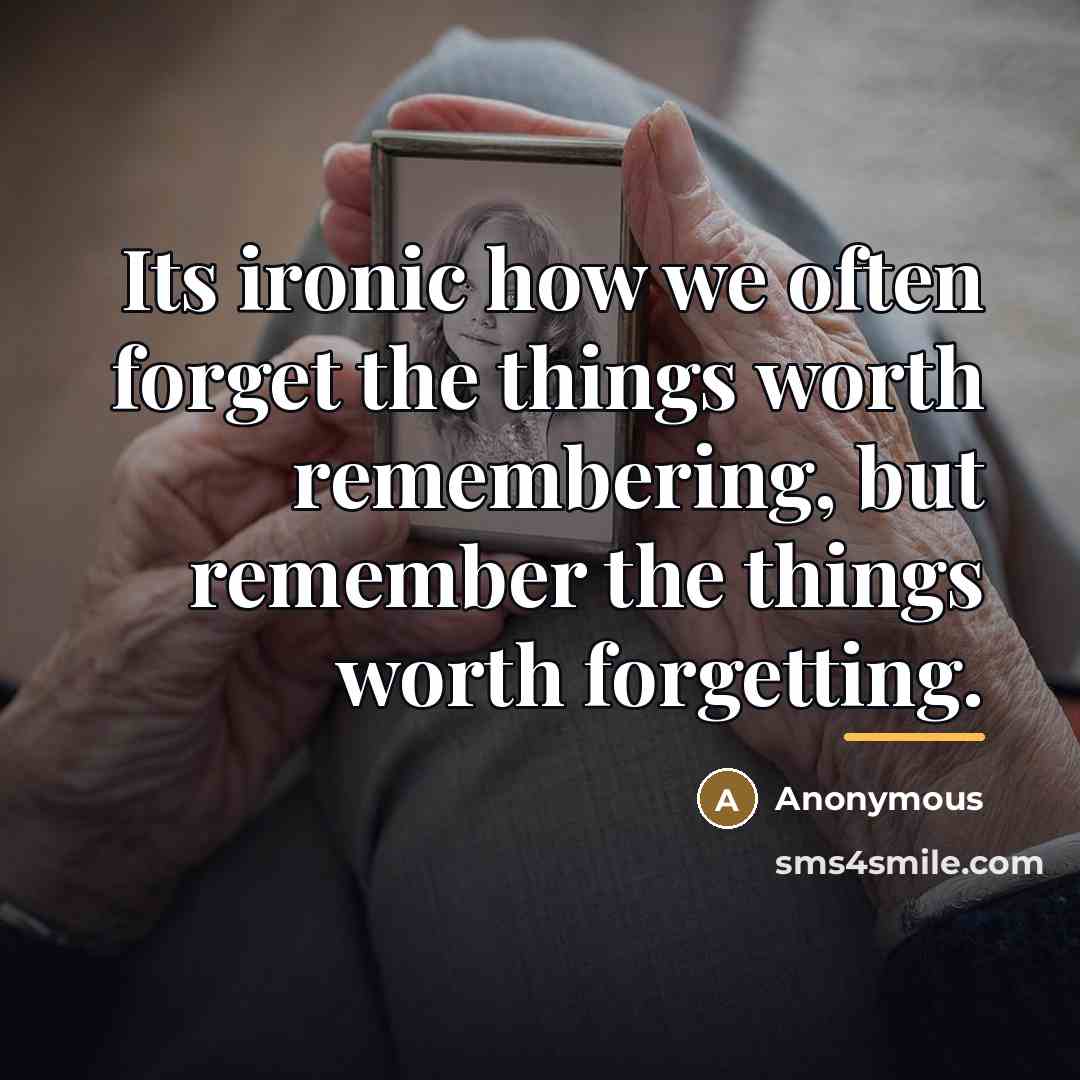 “Its ironic how we often forget the things worth remembering,…” quote by Anonymous