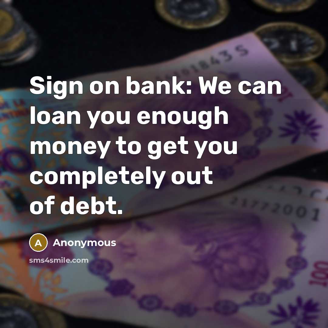 “Sign on bank: We can loan you enough money to…” quote by Anonymous