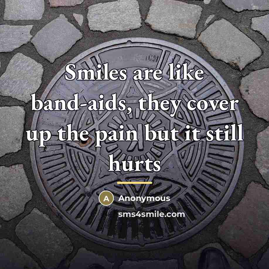 “Smiles are like band-aids, they cover up the pain but it still hurts” quote by Anonymous