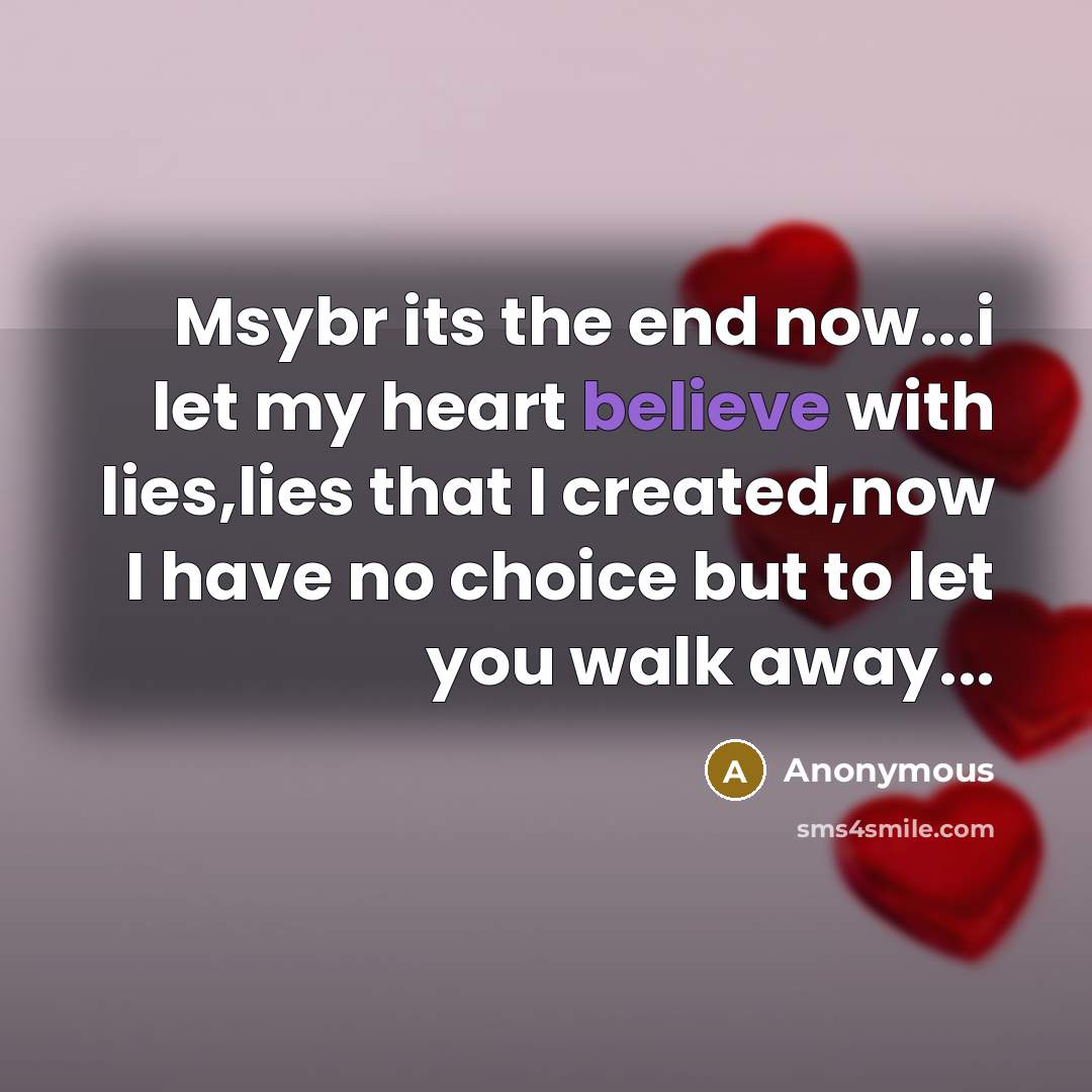 “Msybr its the end now...i let my heart believe with lies,lies that I created,now I have no choice but to let you walk away...” quote by Anonymous
