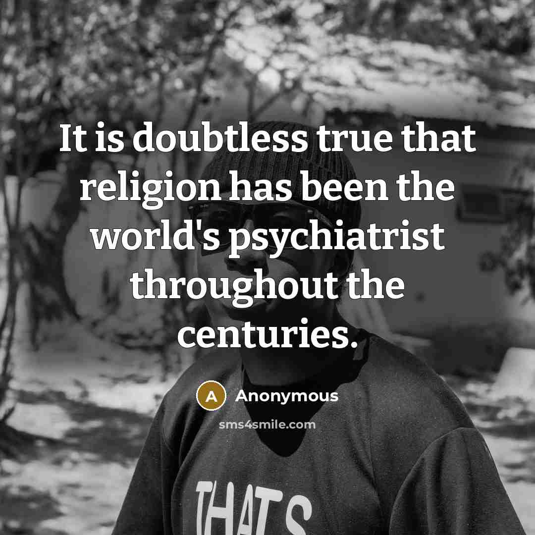 “It is doubtless true that religion has been the world's psychiatrist throughout the centuries.” quote by Anonymous
