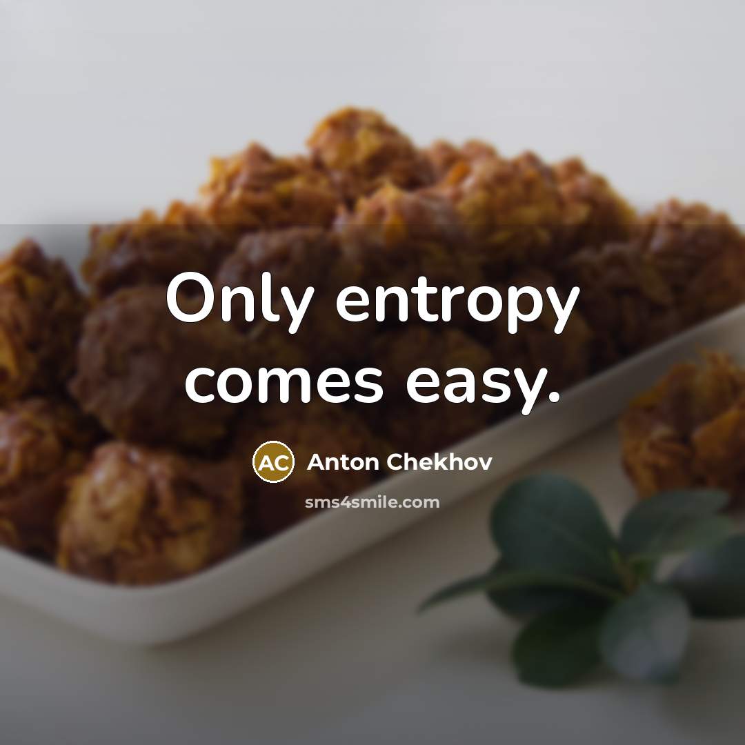 “Only entropy comes easy.” quote by Anton Chekhov