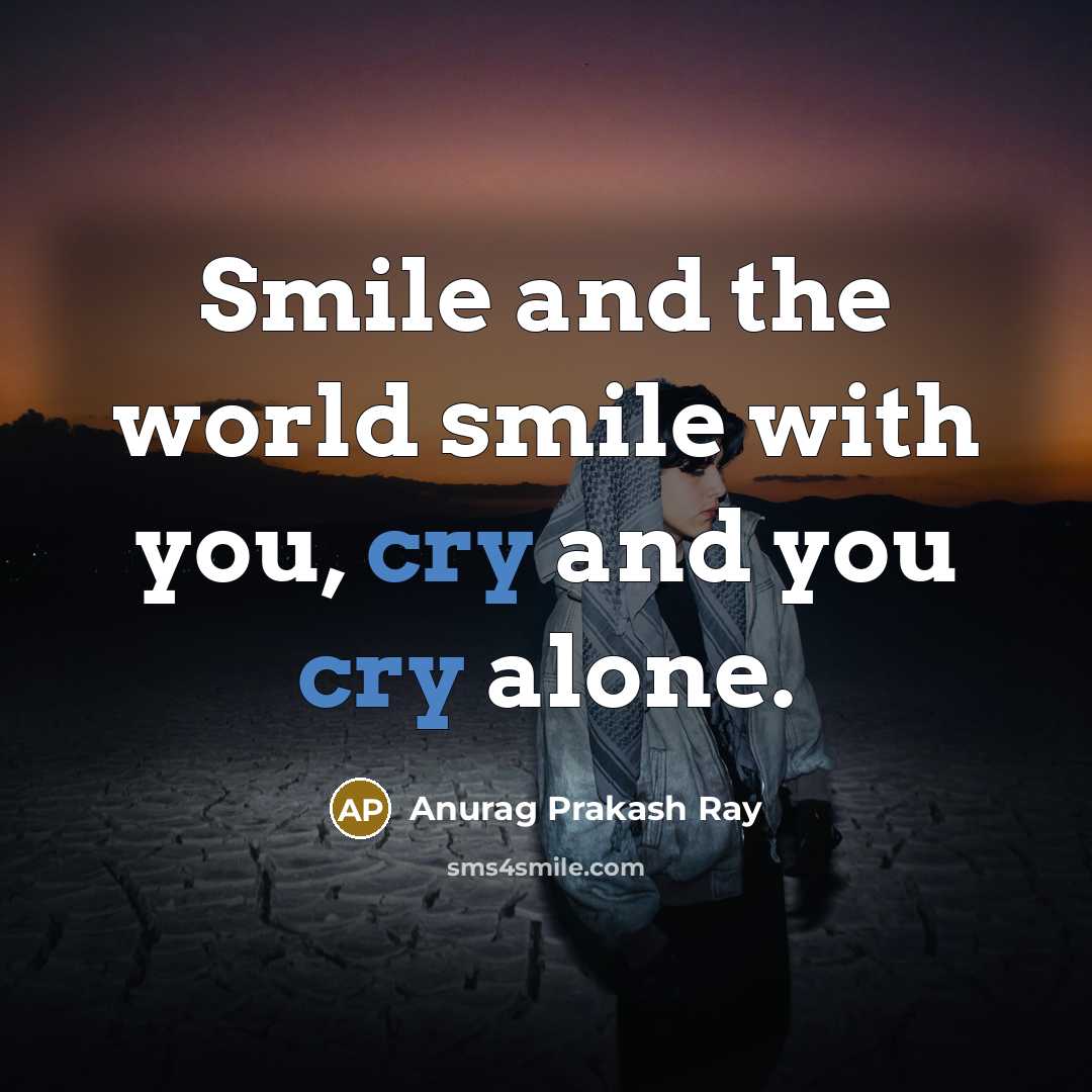 “Smile and the world smile with you, cry and you…” quote by Anurag Prakash Ray